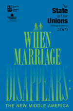 When Marriage Disappears: The New Middle America: The State of Our Unions 2010